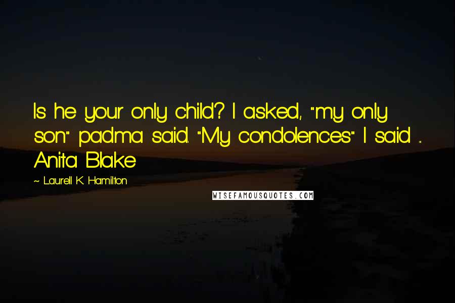 Laurell K. Hamilton Quotes: Is he your only child? I asked, "my only son" padma said. "My condolences" I said ... Anita Blake