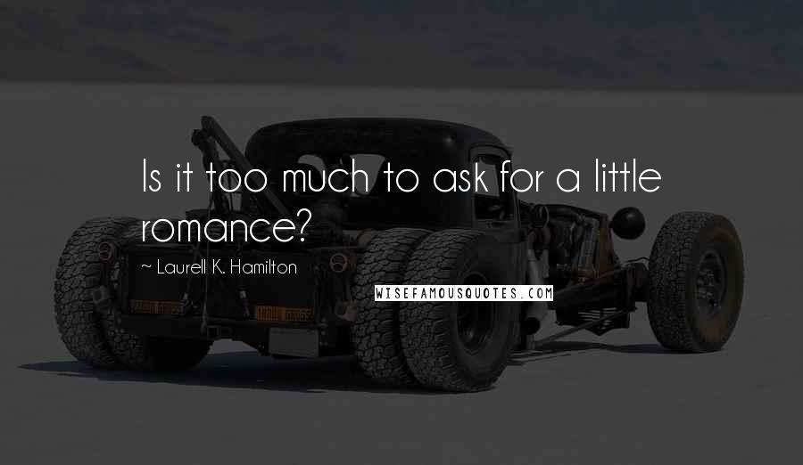 Laurell K. Hamilton Quotes: Is it too much to ask for a little romance?