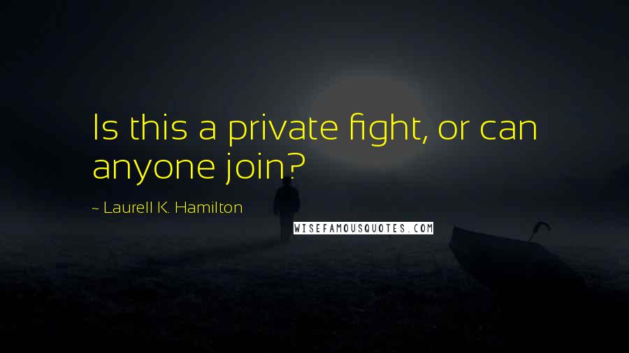 Laurell K. Hamilton Quotes: Is this a private fight, or can anyone join?