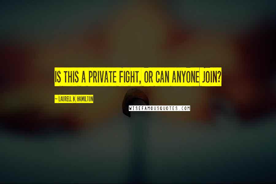 Laurell K. Hamilton Quotes: Is this a private fight, or can anyone join?