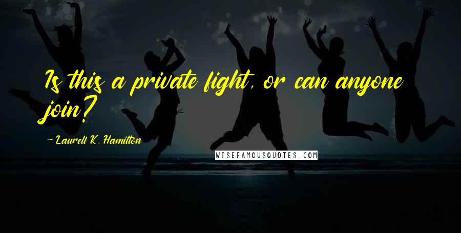 Laurell K. Hamilton Quotes: Is this a private fight, or can anyone join?
