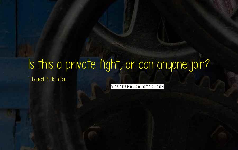 Laurell K. Hamilton Quotes: Is this a private fight, or can anyone join?