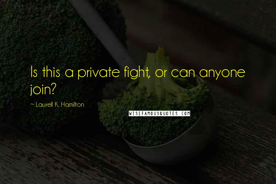 Laurell K. Hamilton Quotes: Is this a private fight, or can anyone join?