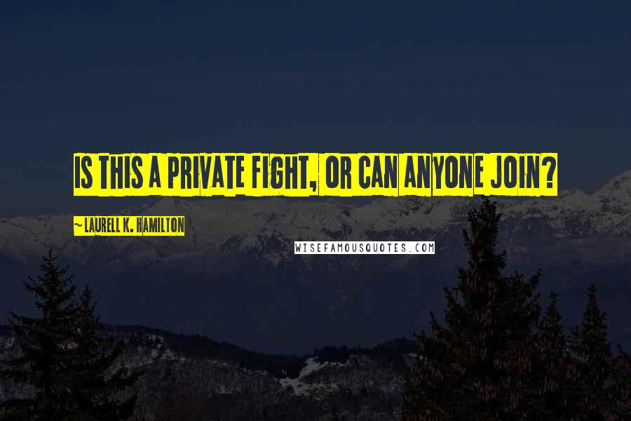 Laurell K. Hamilton Quotes: Is this a private fight, or can anyone join?