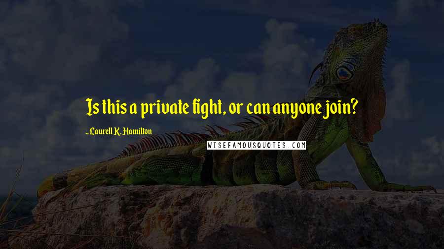 Laurell K. Hamilton Quotes: Is this a private fight, or can anyone join?