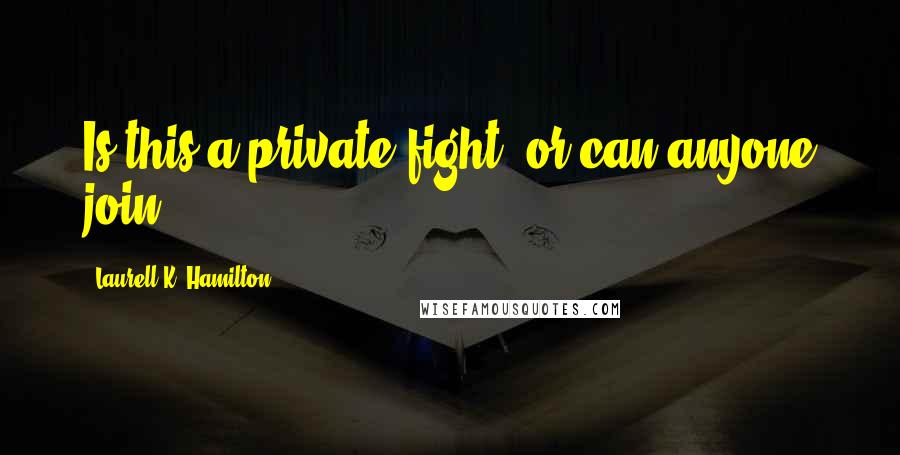 Laurell K. Hamilton Quotes: Is this a private fight, or can anyone join?