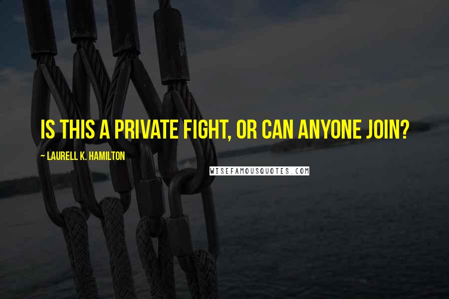 Laurell K. Hamilton Quotes: Is this a private fight, or can anyone join?