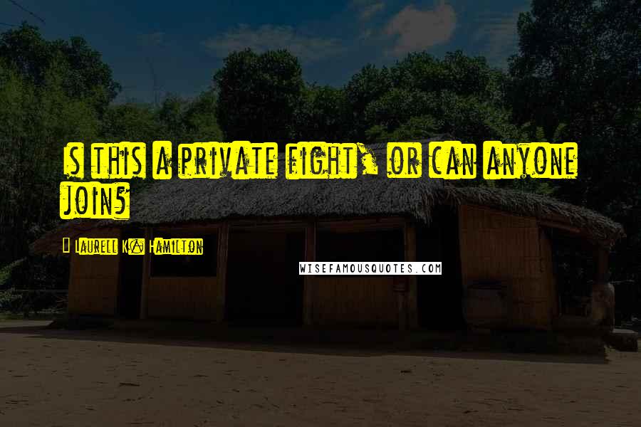 Laurell K. Hamilton Quotes: Is this a private fight, or can anyone join?