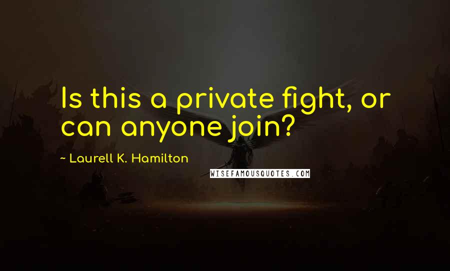 Laurell K. Hamilton Quotes: Is this a private fight, or can anyone join?