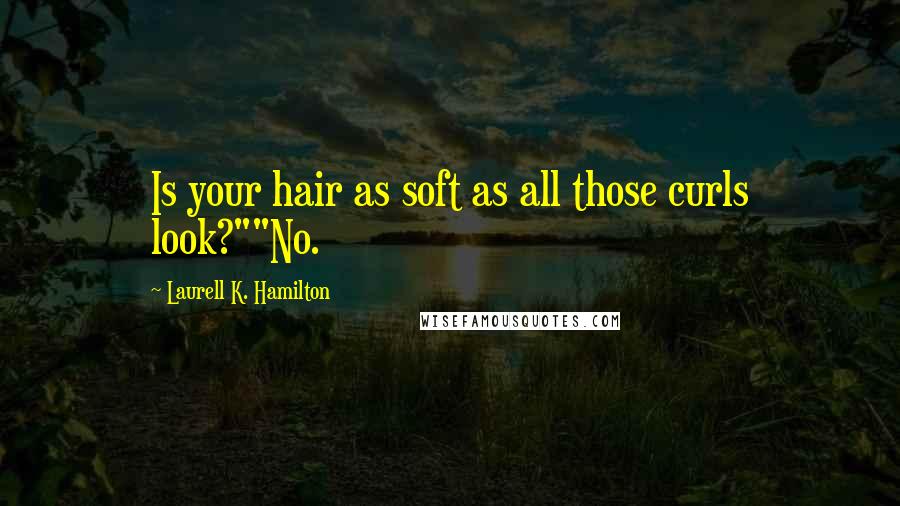 Laurell K. Hamilton Quotes: Is your hair as soft as all those curls look?""No.