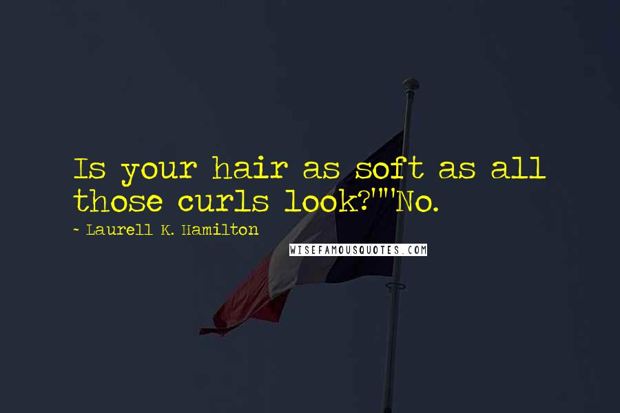 Laurell K. Hamilton Quotes: Is your hair as soft as all those curls look?""No.