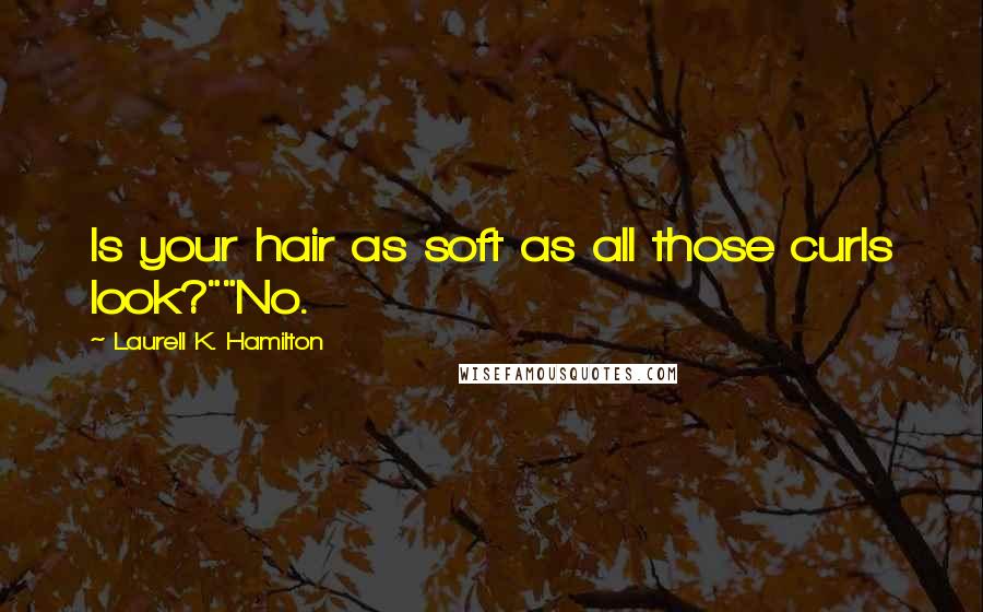 Laurell K. Hamilton Quotes: Is your hair as soft as all those curls look?""No.