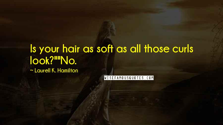 Laurell K. Hamilton Quotes: Is your hair as soft as all those curls look?""No.