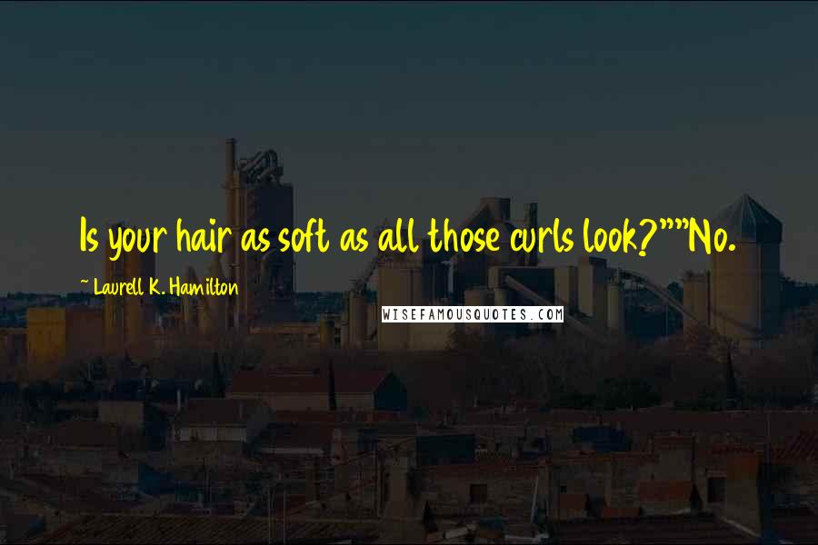 Laurell K. Hamilton Quotes: Is your hair as soft as all those curls look?""No.