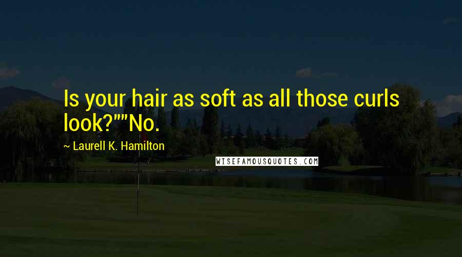 Laurell K. Hamilton Quotes: Is your hair as soft as all those curls look?""No.