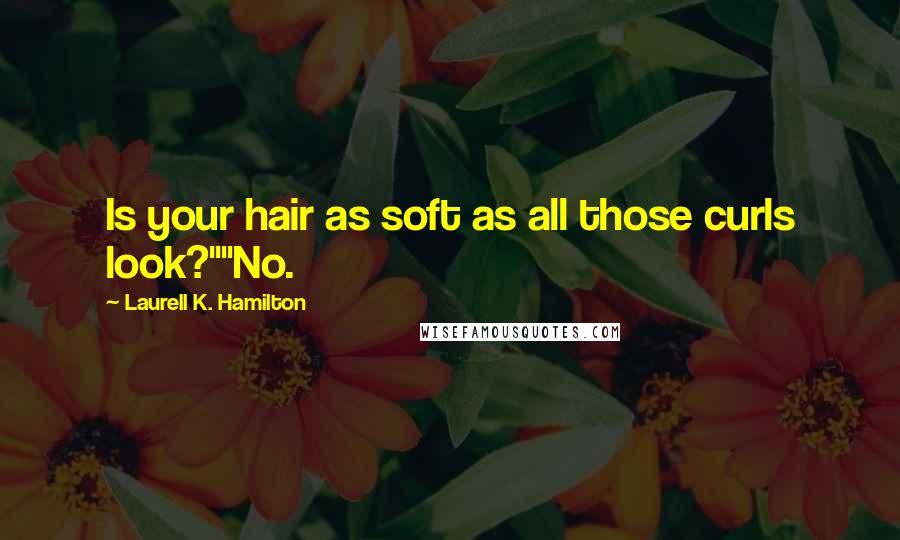 Laurell K. Hamilton Quotes: Is your hair as soft as all those curls look?""No.