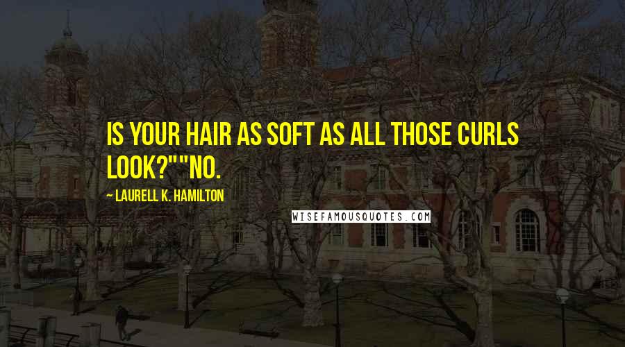 Laurell K. Hamilton Quotes: Is your hair as soft as all those curls look?""No.