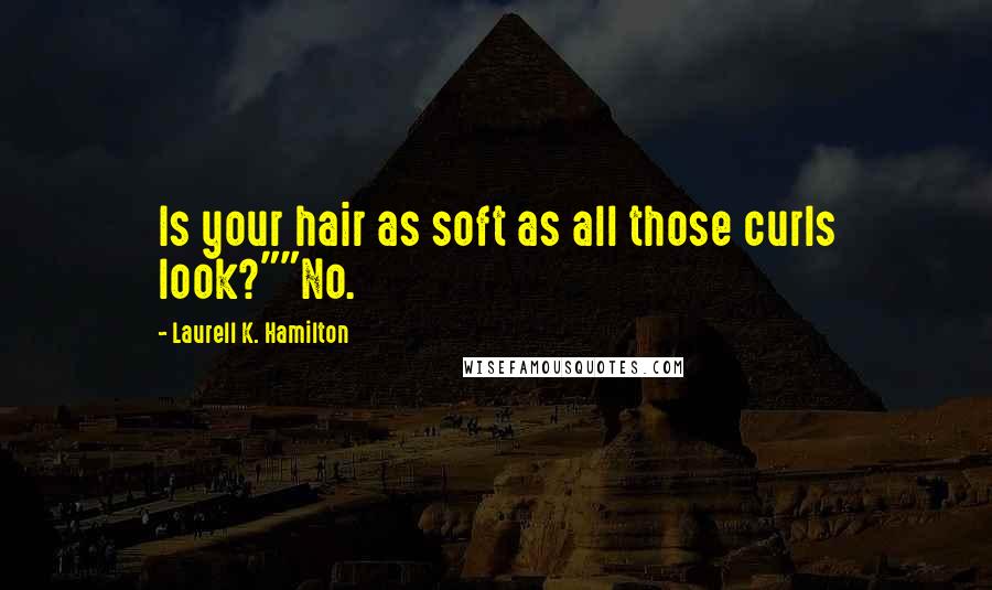 Laurell K. Hamilton Quotes: Is your hair as soft as all those curls look?""No.