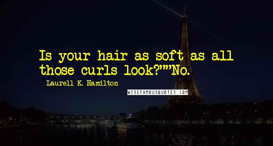 Laurell K. Hamilton Quotes: Is your hair as soft as all those curls look?""No.