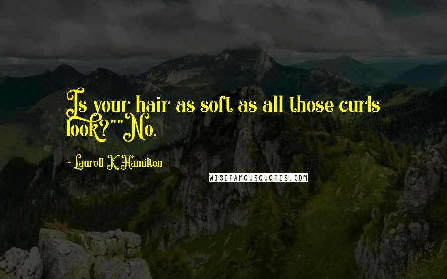 Laurell K. Hamilton Quotes: Is your hair as soft as all those curls look?""No.
