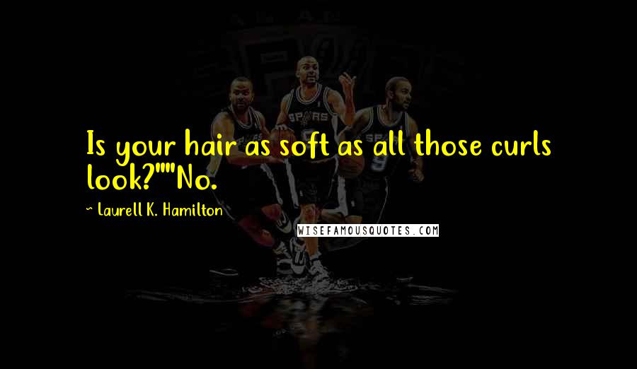 Laurell K. Hamilton Quotes: Is your hair as soft as all those curls look?""No.