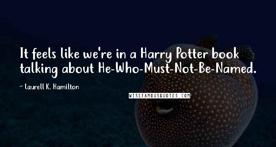 Laurell K. Hamilton Quotes: It feels like we're in a Harry Potter book talking about He-Who-Must-Not-Be-Named.