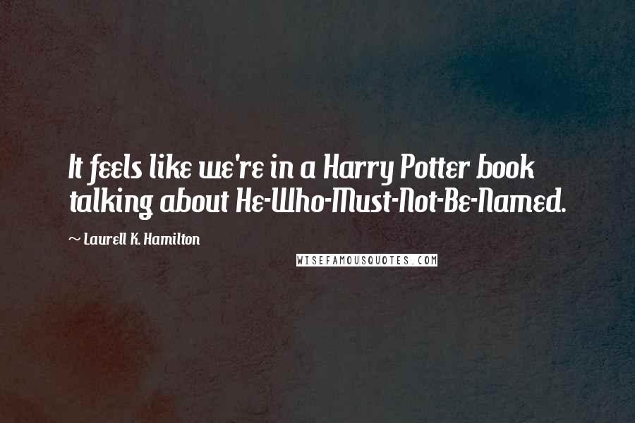 Laurell K. Hamilton Quotes: It feels like we're in a Harry Potter book talking about He-Who-Must-Not-Be-Named.