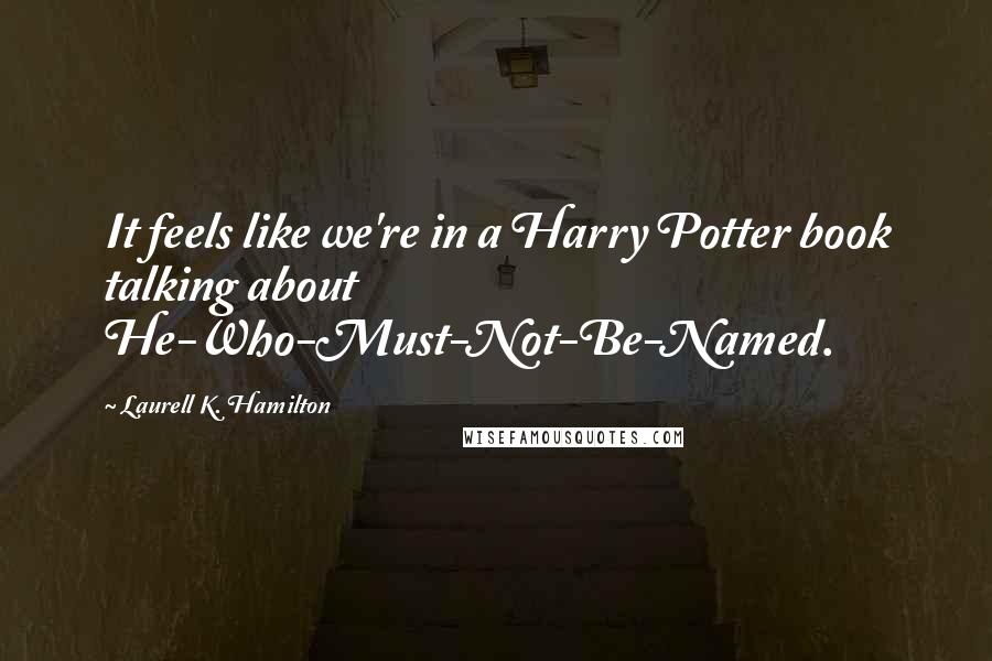 Laurell K. Hamilton Quotes: It feels like we're in a Harry Potter book talking about He-Who-Must-Not-Be-Named.