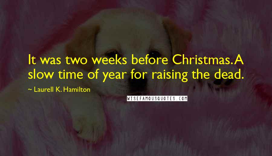 Laurell K. Hamilton Quotes: It was two weeks before Christmas. A slow time of year for raising the dead.