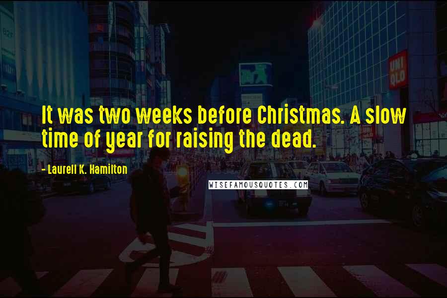 Laurell K. Hamilton Quotes: It was two weeks before Christmas. A slow time of year for raising the dead.