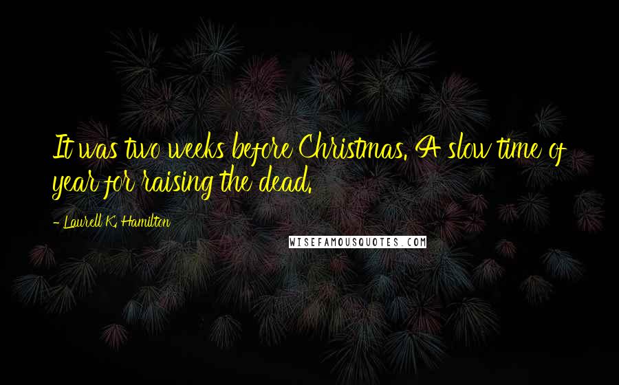 Laurell K. Hamilton Quotes: It was two weeks before Christmas. A slow time of year for raising the dead.