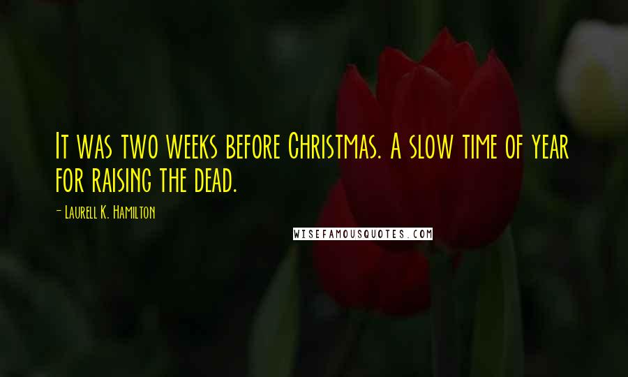 Laurell K. Hamilton Quotes: It was two weeks before Christmas. A slow time of year for raising the dead.