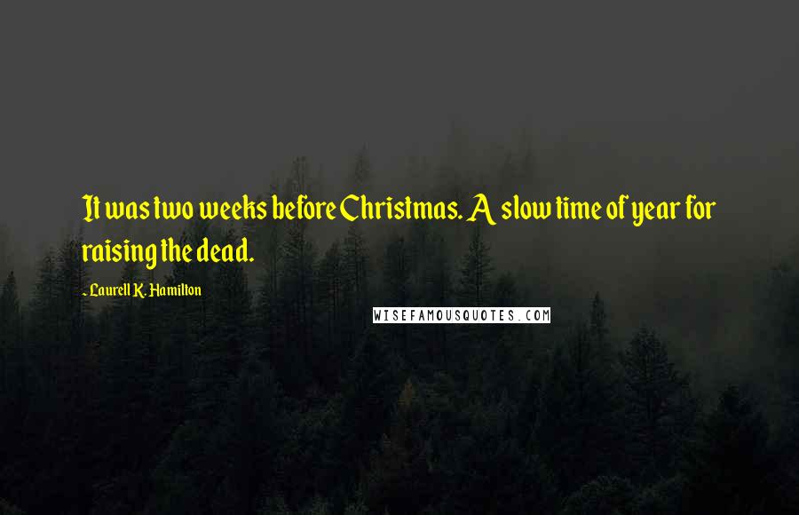 Laurell K. Hamilton Quotes: It was two weeks before Christmas. A slow time of year for raising the dead.