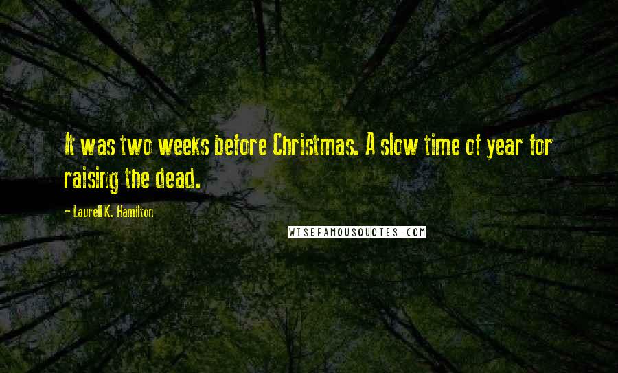 Laurell K. Hamilton Quotes: It was two weeks before Christmas. A slow time of year for raising the dead.