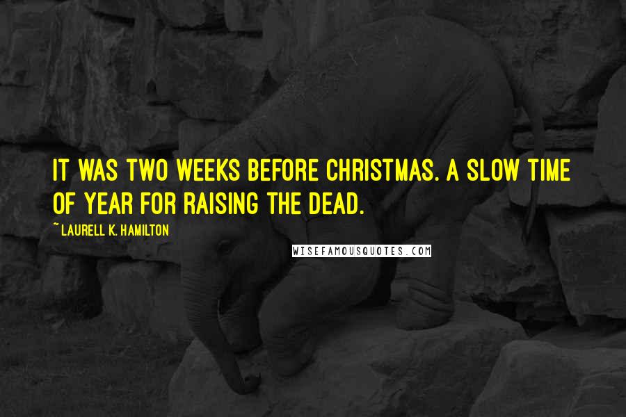 Laurell K. Hamilton Quotes: It was two weeks before Christmas. A slow time of year for raising the dead.