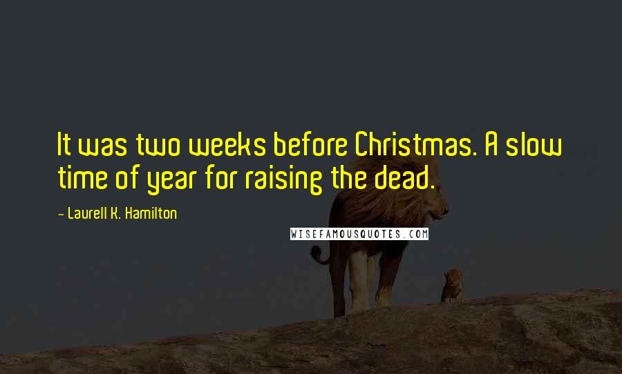 Laurell K. Hamilton Quotes: It was two weeks before Christmas. A slow time of year for raising the dead.