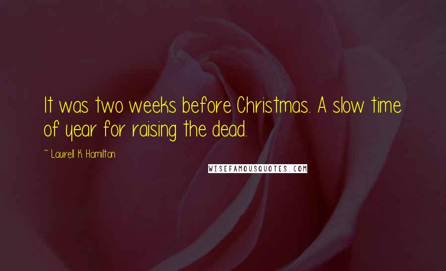 Laurell K. Hamilton Quotes: It was two weeks before Christmas. A slow time of year for raising the dead.