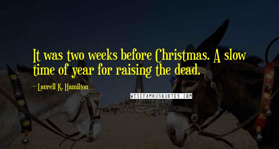 Laurell K. Hamilton Quotes: It was two weeks before Christmas. A slow time of year for raising the dead.