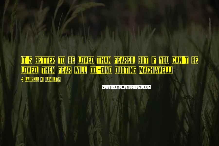 Laurell K. Hamilton Quotes: It's better to be loved than feared, but if you can't be loved, then fear will do.-Dino quoting Machiavelli