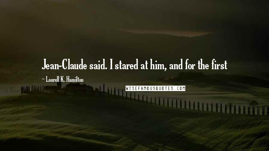 Laurell K. Hamilton Quotes: Jean-Claude said. I stared at him, and for the first
