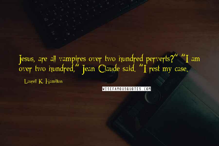 Laurell K. Hamilton Quotes: Jesus, are all vampires over two hundred perverts?" "I am over two hundred," Jean-Claude said. "I rest my case.