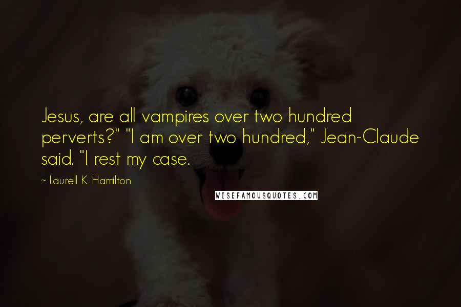 Laurell K. Hamilton Quotes: Jesus, are all vampires over two hundred perverts?" "I am over two hundred," Jean-Claude said. "I rest my case.