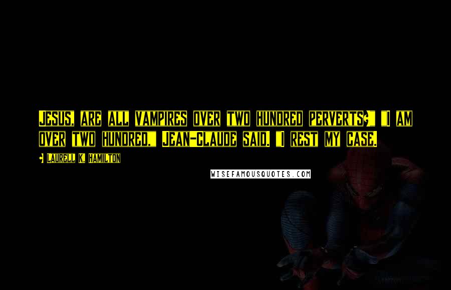 Laurell K. Hamilton Quotes: Jesus, are all vampires over two hundred perverts?" "I am over two hundred," Jean-Claude said. "I rest my case.