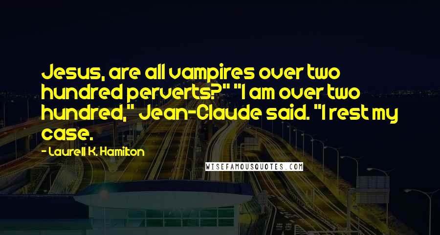 Laurell K. Hamilton Quotes: Jesus, are all vampires over two hundred perverts?" "I am over two hundred," Jean-Claude said. "I rest my case.