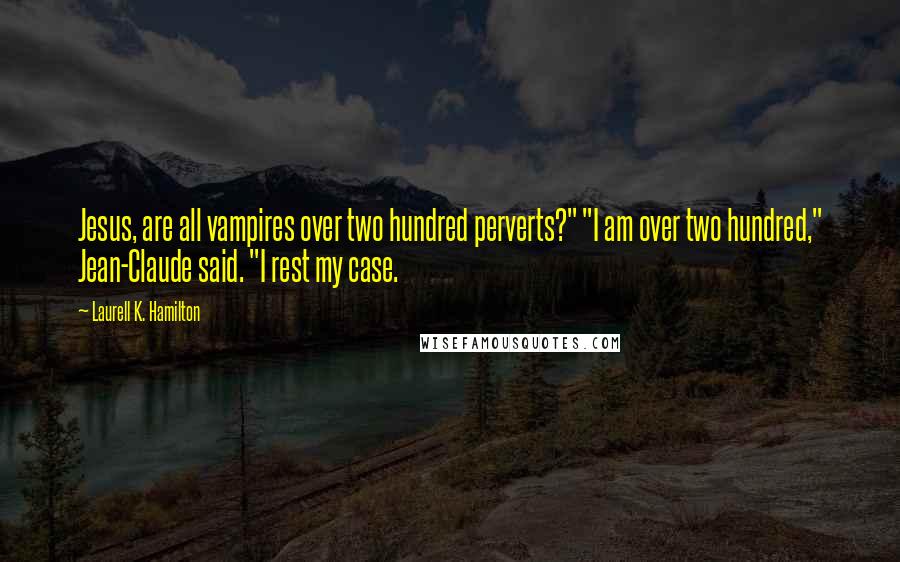 Laurell K. Hamilton Quotes: Jesus, are all vampires over two hundred perverts?" "I am over two hundred," Jean-Claude said. "I rest my case.