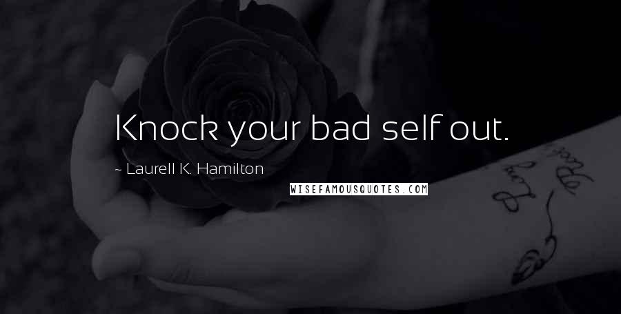 Laurell K. Hamilton Quotes: Knock your bad self out.
