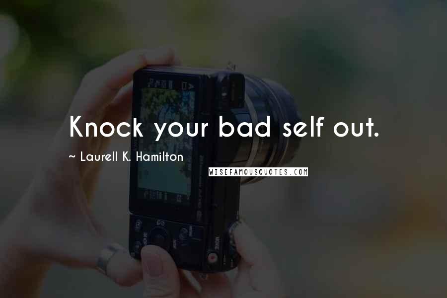 Laurell K. Hamilton Quotes: Knock your bad self out.