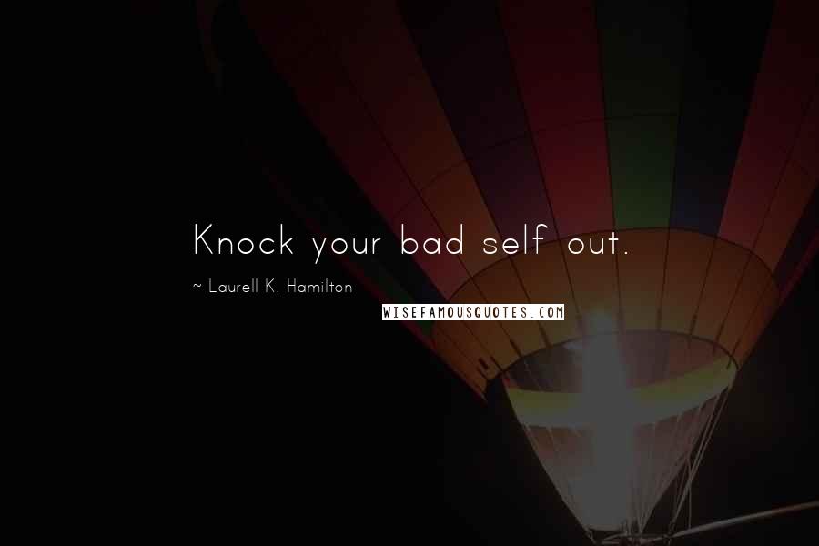 Laurell K. Hamilton Quotes: Knock your bad self out.