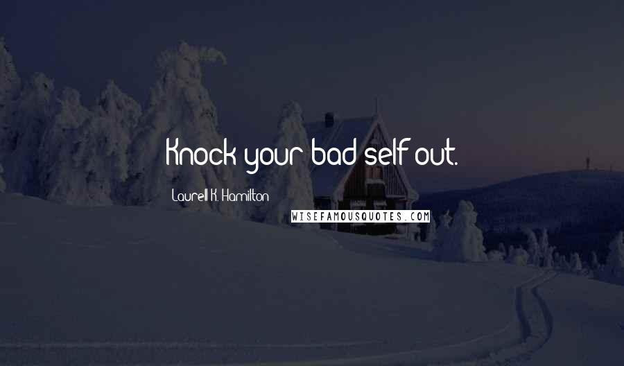 Laurell K. Hamilton Quotes: Knock your bad self out.