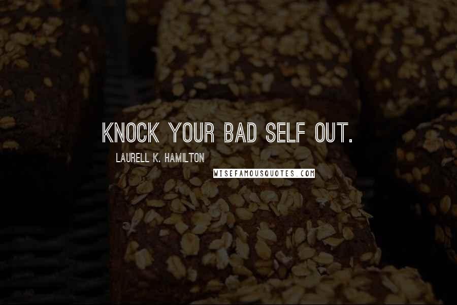Laurell K. Hamilton Quotes: Knock your bad self out.